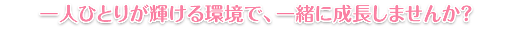 一人ひとりが輝ける環境で、一緒に成長しませんか?