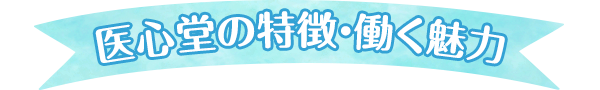 医心堂の特徴・働く魅力