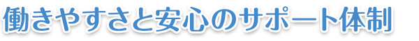 働きやすさと安心のサポート体制