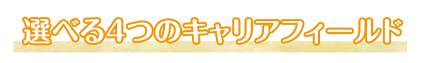 選べる4つのキャリアフィールド