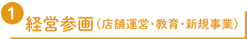 ①経営参画（店舗運営・教育・新規事業）
