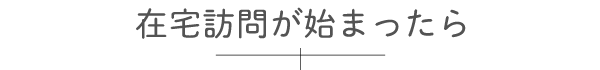 在宅訪問が始まったら